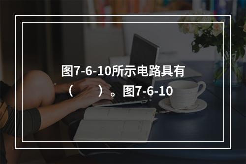 图7-6-10所示电路具有（　　）。图7-6-10