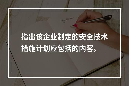 指出该企业制定的安全技术措施计划应包括的内容。