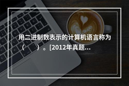 用二进制数表示的计算机语言称为（　　）。[2012年真题]