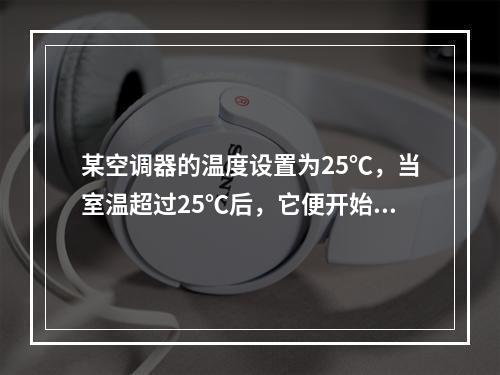 某空调器的温度设置为25℃，当室温超过25℃后，它便开始制冷