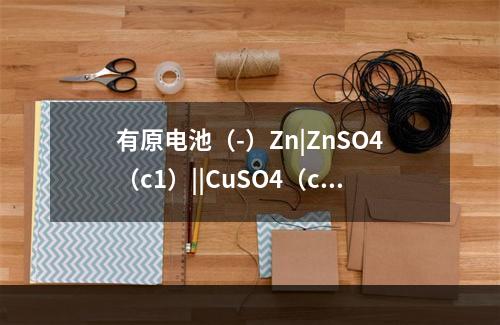 有原电池（-）Zn|ZnSO4（c1）||CuSO4（c2）