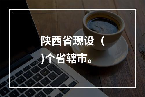 陕西省现设（)个省辖市。