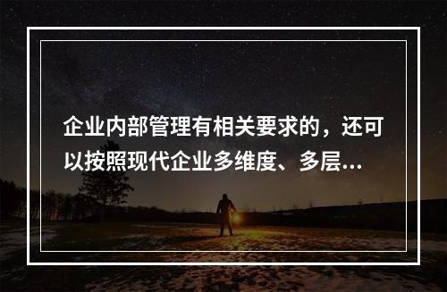 企业内部管理有相关要求的，还可以按照现代企业多维度、多层次的