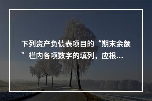 下列资产负债表项目的“期末余额”栏内各项数字的填列，应根据有