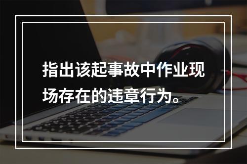 指出该起事故中作业现场存在的违章行为。