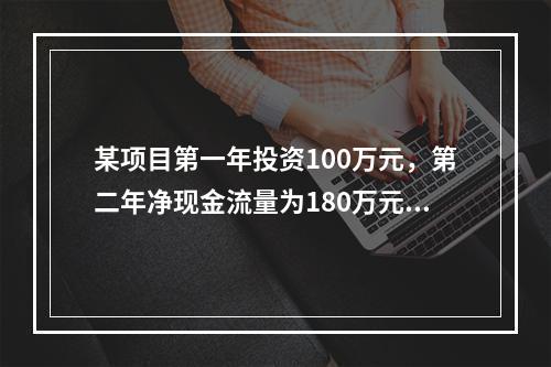 某项目第一年投资100万元，第二年净现金流量为180万元，基