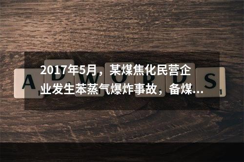 2017年5月，某煤焦化民营企业发生苯蒸气爆炸事故，备煤工崔