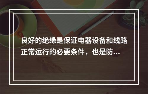 良好的绝缘是保证电器设备和线路正常运行的必要条件，也是防止触