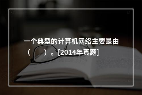 一个典型的计算机网络主要是由（　　）。[2014年真题]