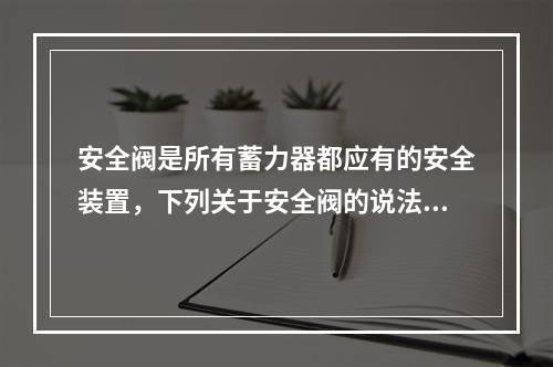 安全阀是所有蓄力器都应有的安全装置，下列关于安全阀的说法中，