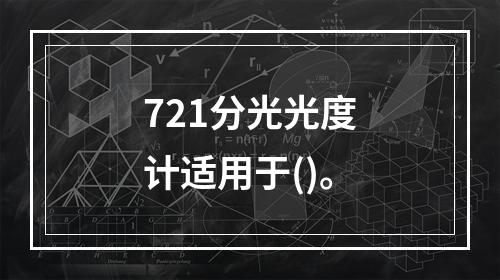 721分光光度计适用于()。