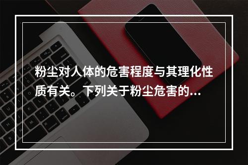 粉尘对人体的危害程度与其理化性质有关。下列关于粉尘危害的说法