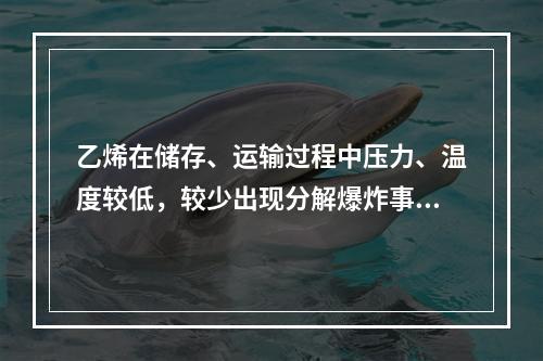 乙烯在储存、运输过程中压力、温度较低，较少出现分解爆炸事故；