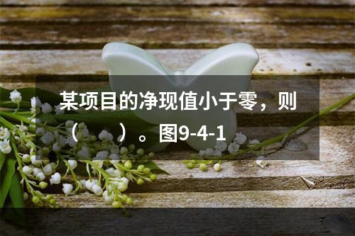 某项目的净现值小于零，则（　　）。图9-4-1