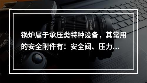 锅炉属于承压类特种设备，其常用的安全附件有：安全阀、压力表、