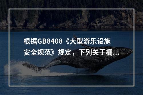 根据GB8408《大型游乐设施安全规范》规定，下列关于栅栏门