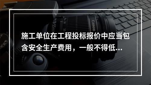 施工单位在工程投标报价中应当包含安全生产费用，一般不得低于工