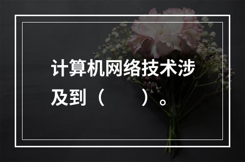 计算机网络技术涉及到（　　）。