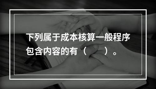 下列属于成本核算一般程序包含内容的有（　　）。