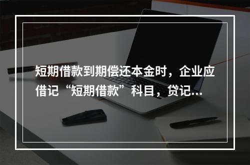 短期借款到期偿还本金时，企业应借记“短期借款”科目，贷记“银