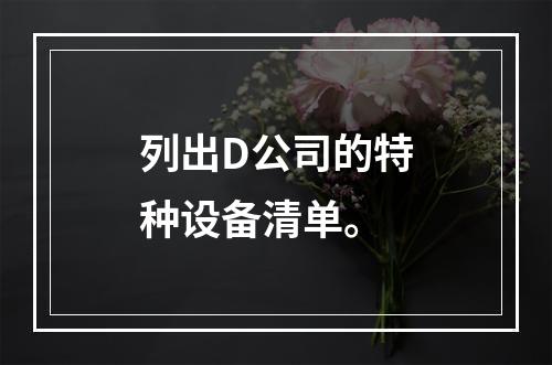 列出D公司的特种设备清单。