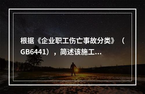 根据《企业职工伤亡事故分类》（GB6441），简述该施工现场