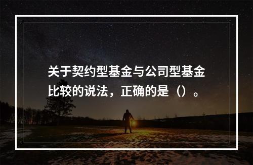 关于契约型基金与公司型基金比较的说法，正确的是（）。