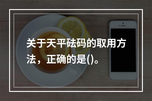 关于天平砝码的取用方法，正确的是()。