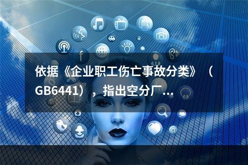 依据《企业职工伤亡事故分类》（GB6441），指出空分厂房的