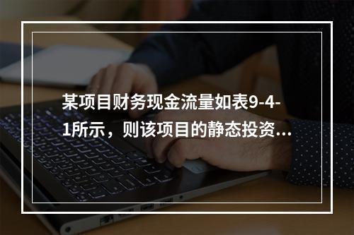 某项目财务现金流量如表9-4-1所示，则该项目的静态投资回收