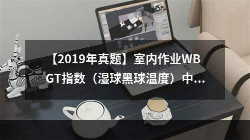 【2019年真题】室内作业WBGT指数（湿球黑球温度）中，自