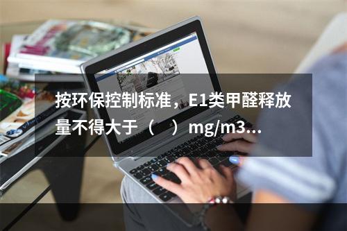 按环保控制标准，E1类甲醛释放量不得大于（　）mg/m3，采