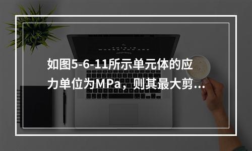 如图5-6-11所示单元体的应力单位为MPa，则其最大剪应力