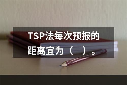 TSP法每次预报的距离宜为（　）。