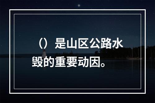 （）是山区公路水毁的重要动因。