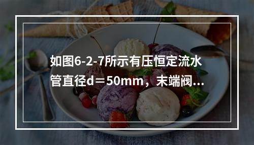 如图6-2-7所示有压恒定流水管直径d＝50mm，末端阀门关