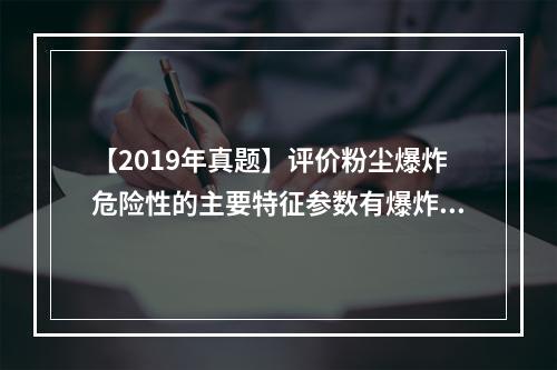 【2019年真题】评价粉尘爆炸危险性的主要特征参数有爆炸极限