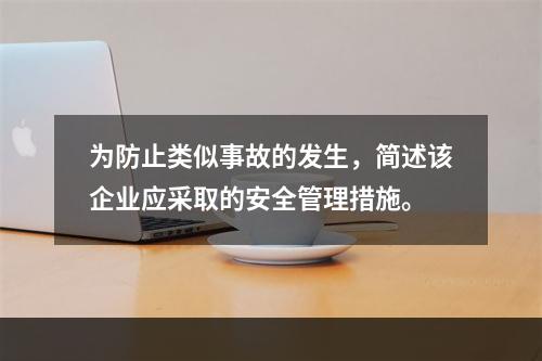 为防止类似事故的发生，简述该企业应采取的安全管理措施。