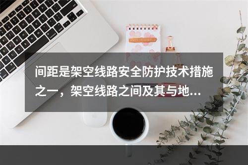 间距是架空线路安全防护技术措施之一，架空线路之间及其与地面之