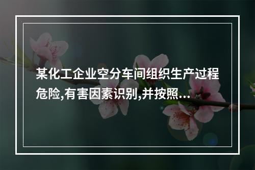 某化工企业空分车间组织生产过程危险,有害因素识别,并按照《企