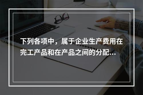 下列各项中，属于企业生产费用在完工产品和在产品之间的分配方法