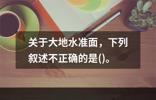 关于大地水准面，下列叙述不正确的是()。