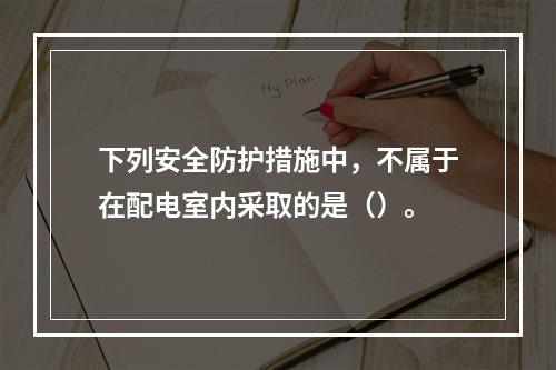 下列安全防护措施中，不属于在配电室内采取的是（）。