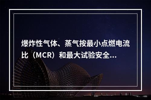 爆炸性气体、蒸气按最小点燃电流比（MCR）和最大试验安全间隙