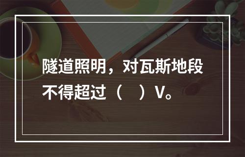 隧道照明，对瓦斯地段不得超过（　）V。