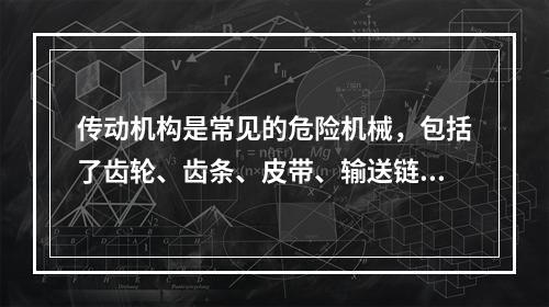 传动机构是常见的危险机械，包括了齿轮、齿条、皮带、输送链和链