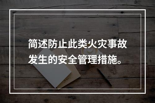 简述防止此类火灾事故发生的安全管理措施。