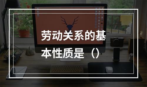 劳动关系的基本性质是（）