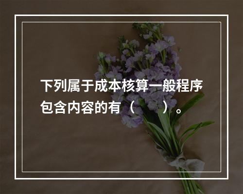 下列属于成本核算一般程序包含内容的有（　　）。