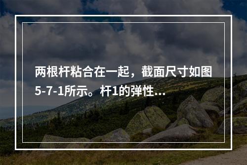 两根杆粘合在一起，截面尺寸如图5-7-1所示。杆1的弹性模量